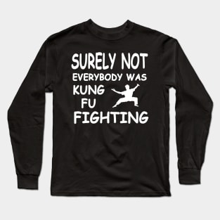 Surely Not Everybody Was Kung Fu Fighting , Funny Joke Long Sleeve T-Shirt